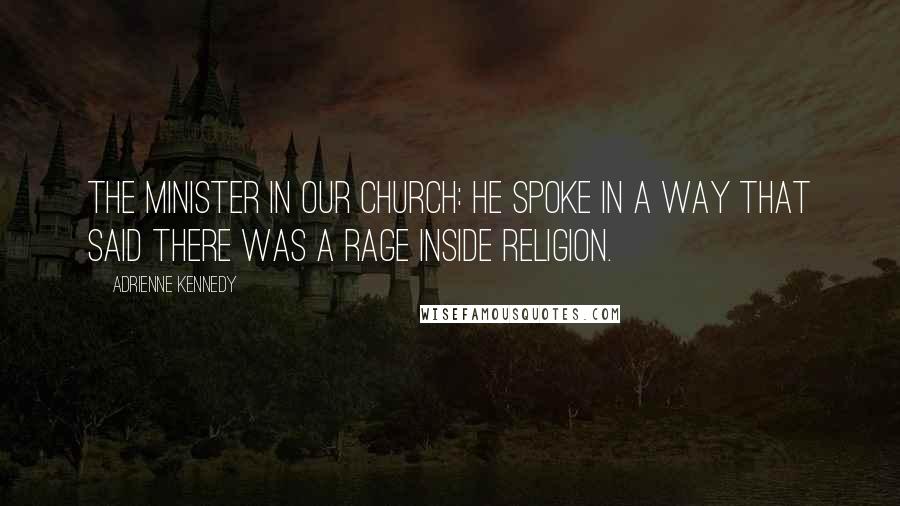 Adrienne Kennedy Quotes: The minister in our church: He spoke in a way that said there was a rage inside religion.