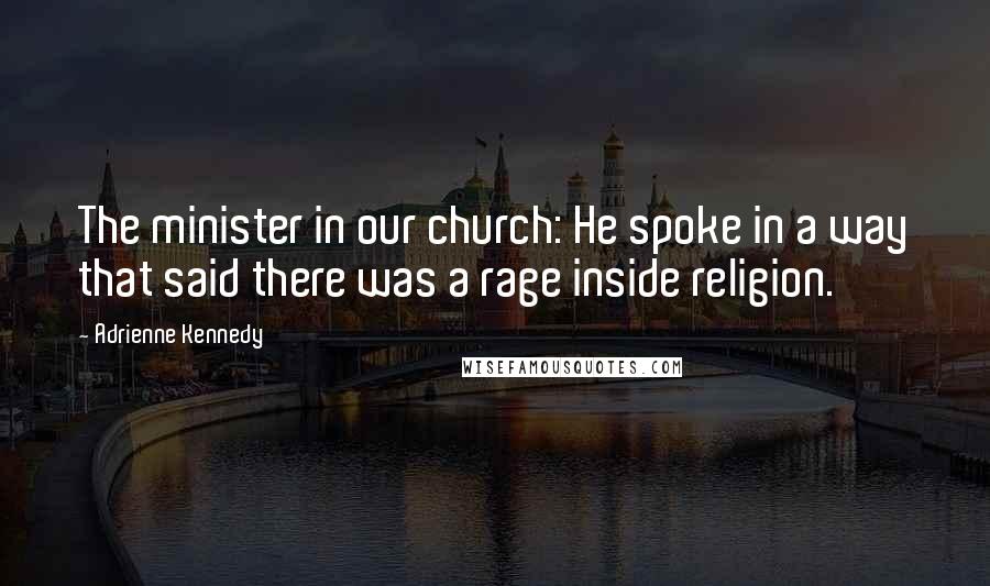 Adrienne Kennedy Quotes: The minister in our church: He spoke in a way that said there was a rage inside religion.