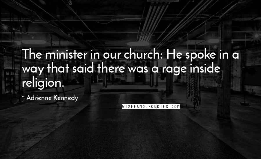 Adrienne Kennedy Quotes: The minister in our church: He spoke in a way that said there was a rage inside religion.