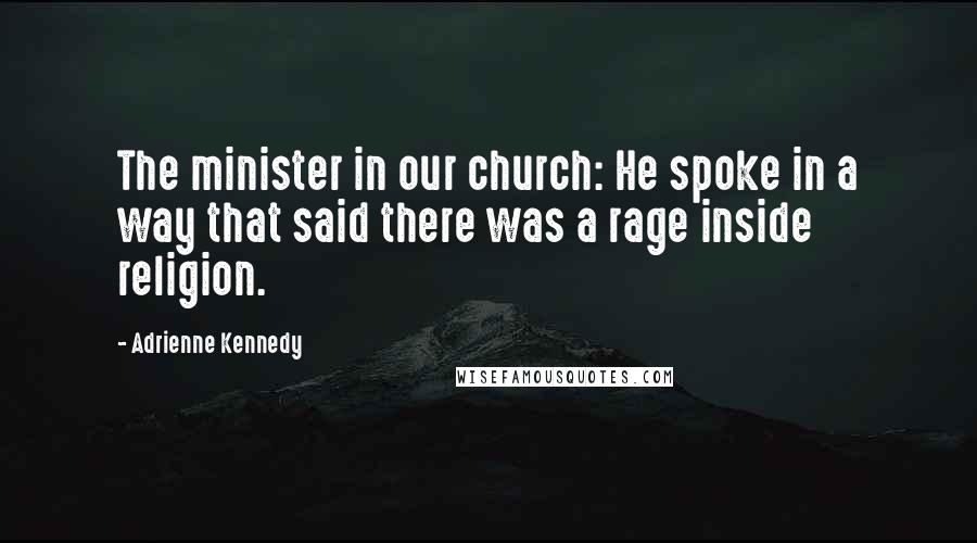 Adrienne Kennedy Quotes: The minister in our church: He spoke in a way that said there was a rage inside religion.