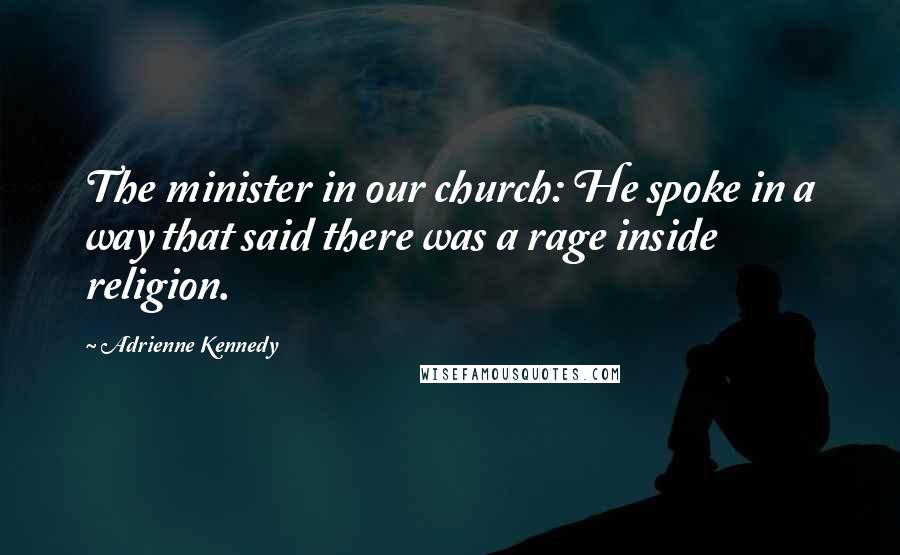 Adrienne Kennedy Quotes: The minister in our church: He spoke in a way that said there was a rage inside religion.