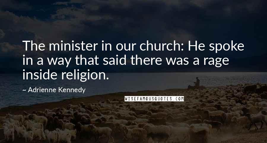 Adrienne Kennedy Quotes: The minister in our church: He spoke in a way that said there was a rage inside religion.