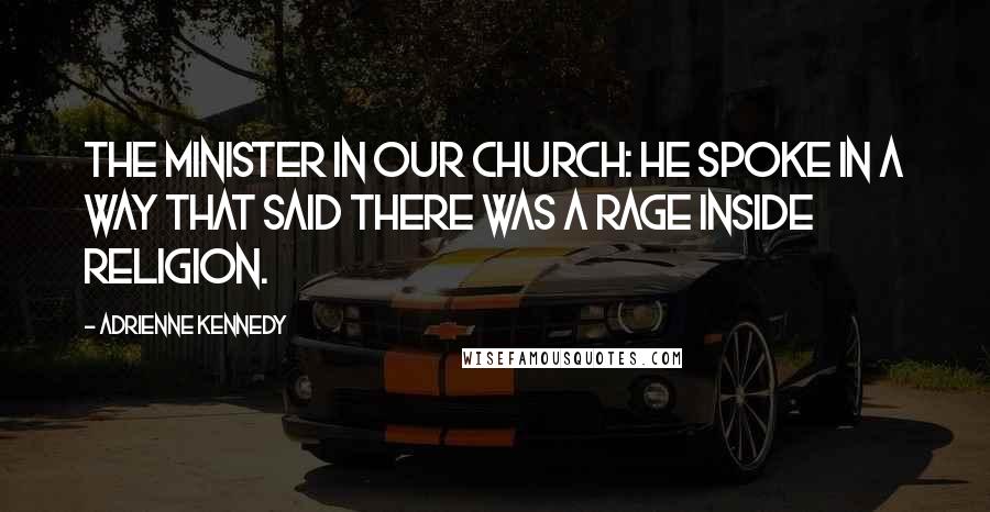 Adrienne Kennedy Quotes: The minister in our church: He spoke in a way that said there was a rage inside religion.