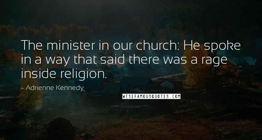 Adrienne Kennedy Quotes: The minister in our church: He spoke in a way that said there was a rage inside religion.