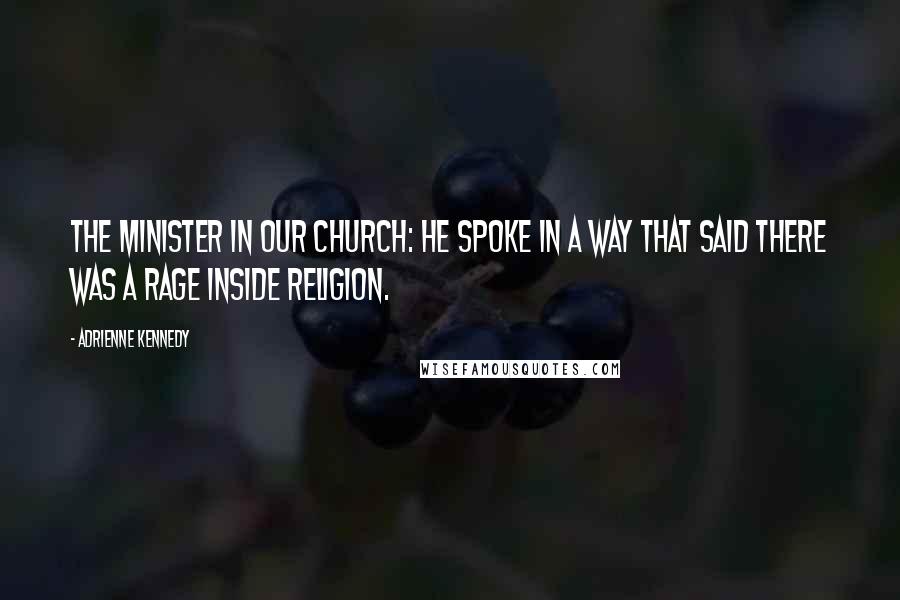 Adrienne Kennedy Quotes: The minister in our church: He spoke in a way that said there was a rage inside religion.