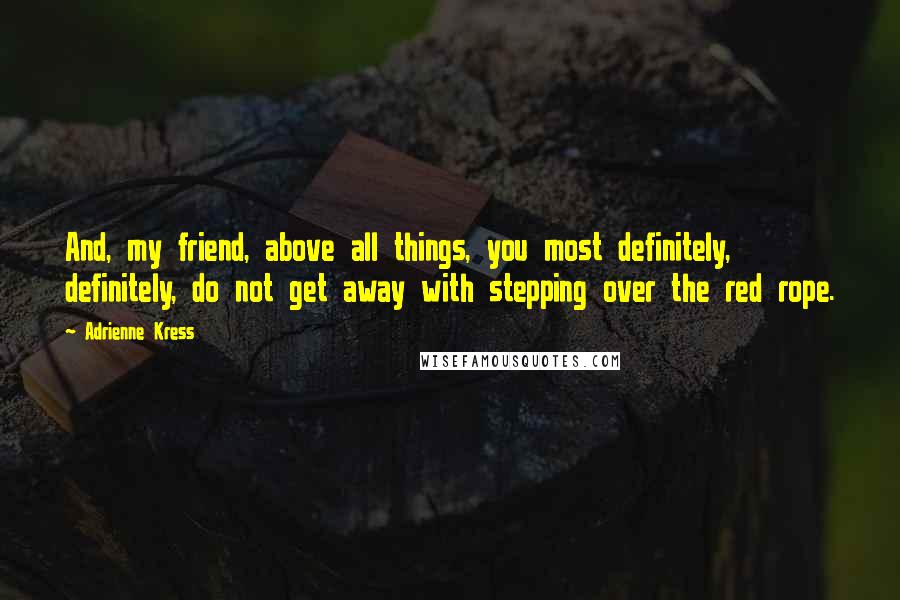 Adrienne Kress Quotes: And, my friend, above all things, you most definitely, definitely, do not get away with stepping over the red rope.