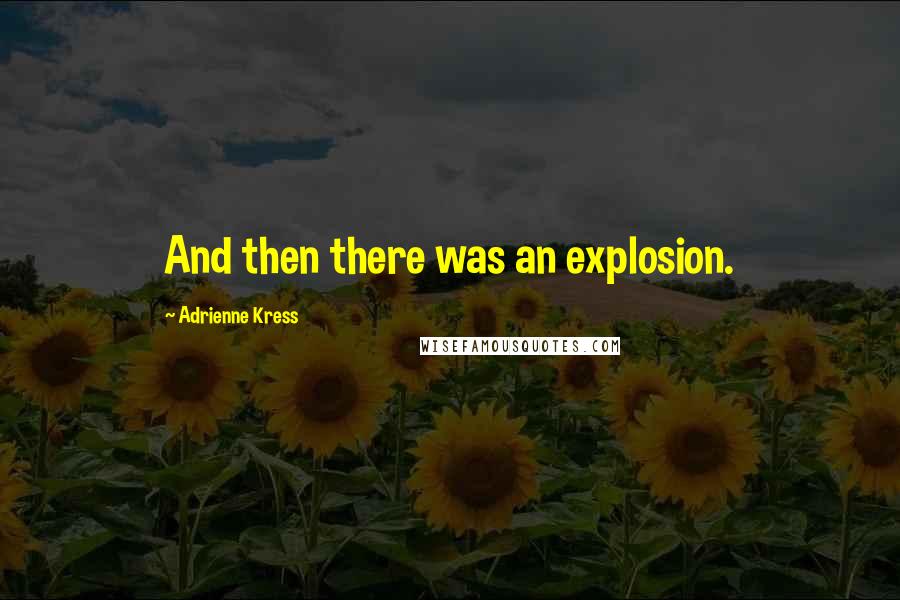 Adrienne Kress Quotes: And then there was an explosion.