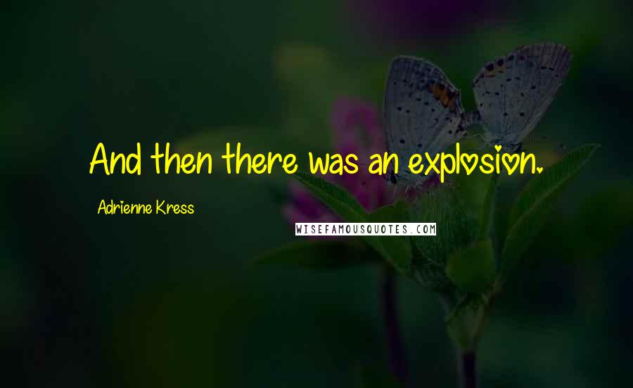 Adrienne Kress Quotes: And then there was an explosion.