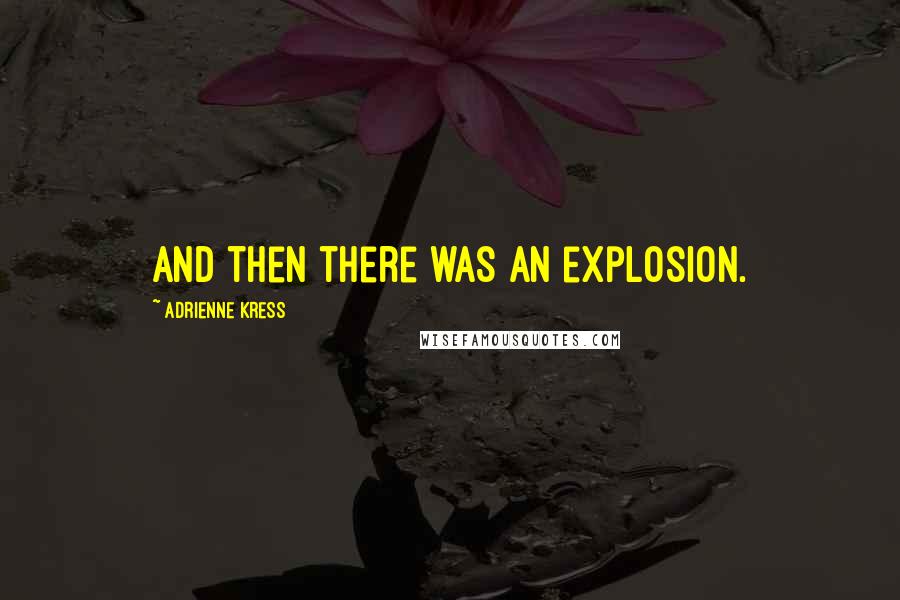 Adrienne Kress Quotes: And then there was an explosion.