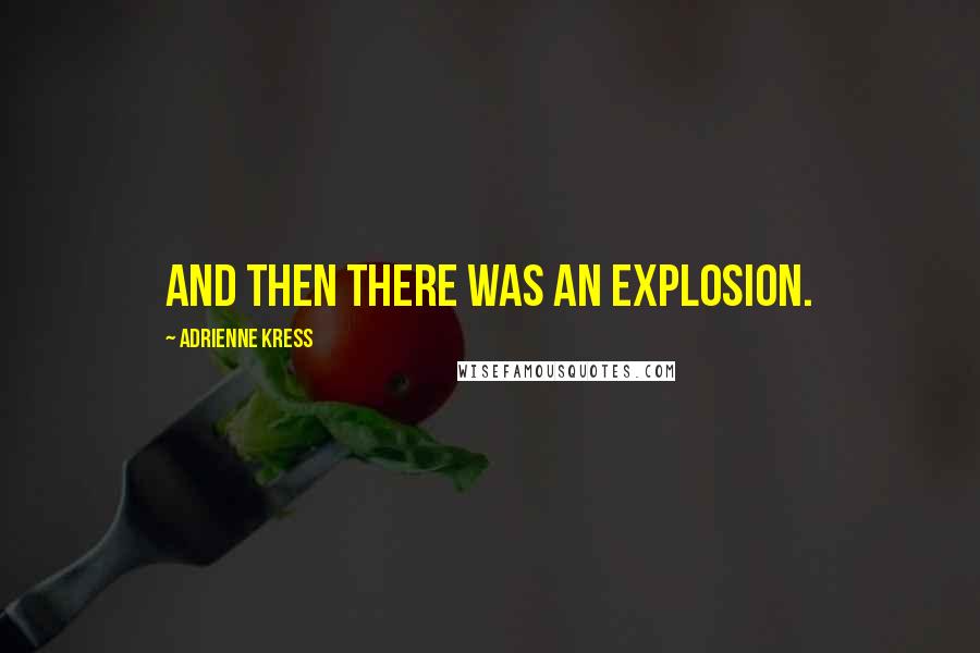Adrienne Kress Quotes: And then there was an explosion.