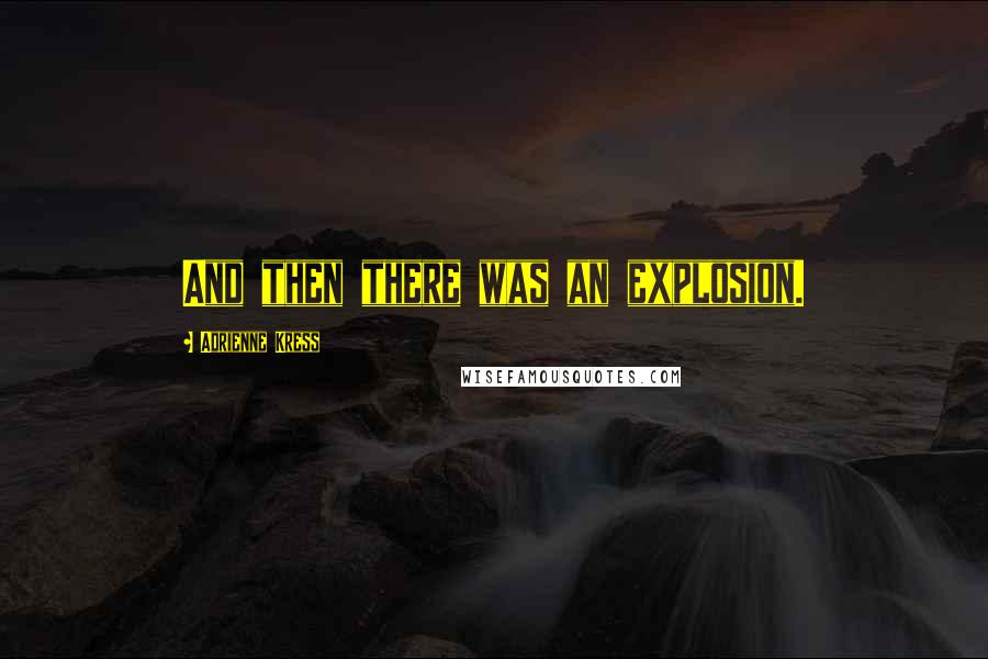 Adrienne Kress Quotes: And then there was an explosion.