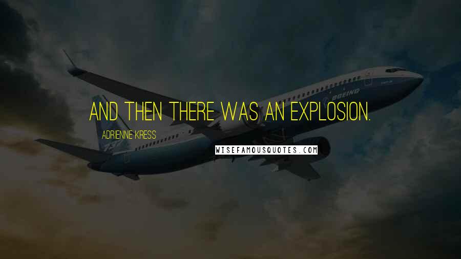 Adrienne Kress Quotes: And then there was an explosion.