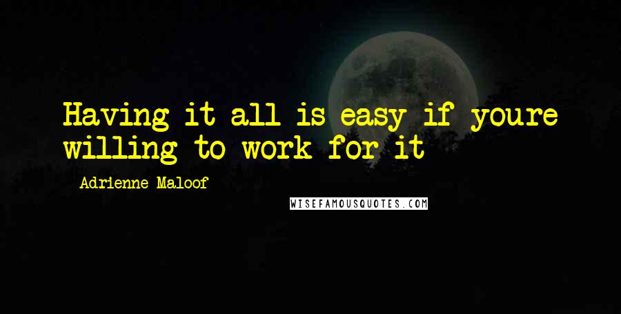 Adrienne Maloof Quotes: Having it all is easy if youre willing to work for it