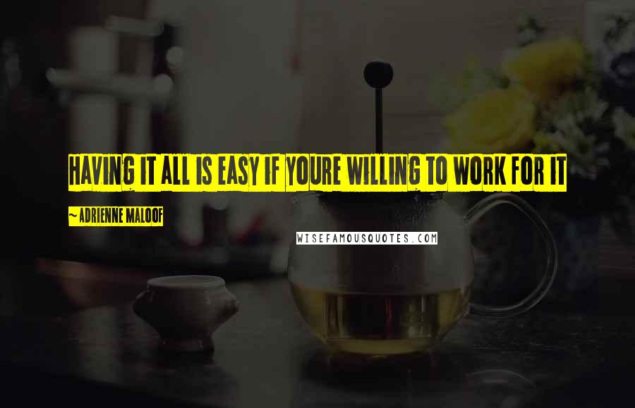 Adrienne Maloof Quotes: Having it all is easy if youre willing to work for it