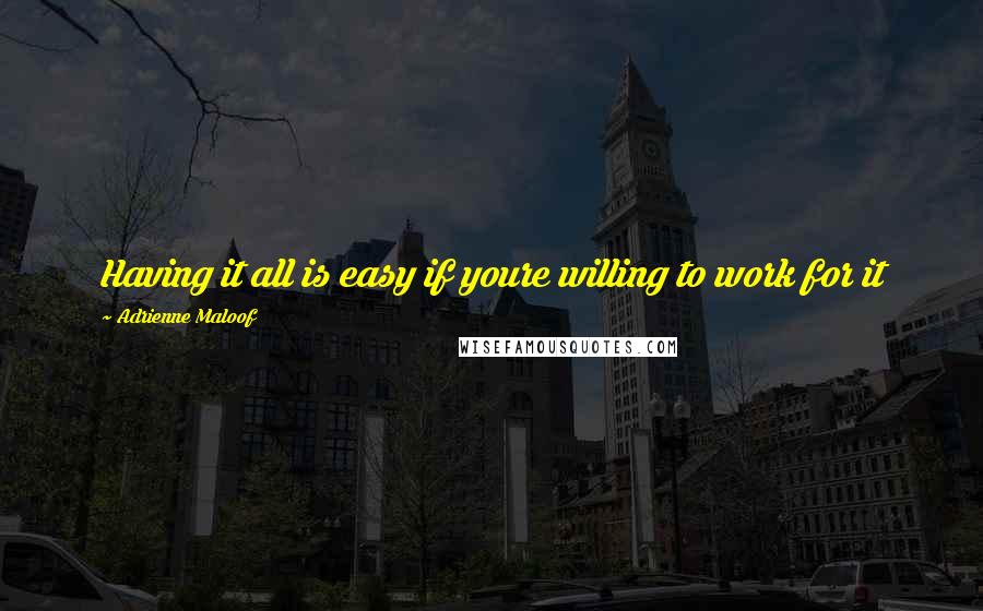 Adrienne Maloof Quotes: Having it all is easy if youre willing to work for it