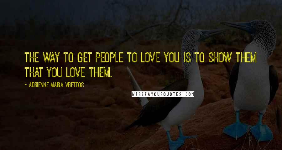 Adrienne Maria Vrettos Quotes: The way to get people to love you is to show them that you love them.