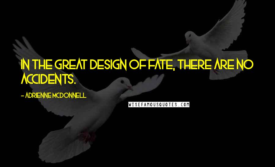 Adrienne McDonnell Quotes: In the great design of fate, there are no accidents.