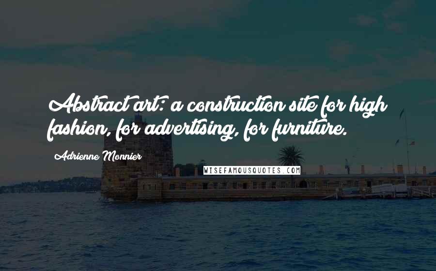 Adrienne Monnier Quotes: Abstract art: a construction site for high fashion, for advertising, for furniture.