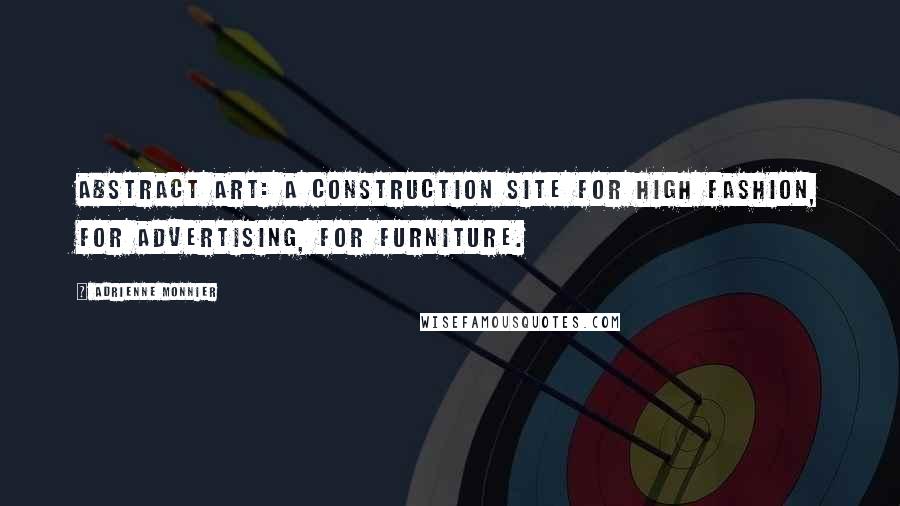 Adrienne Monnier Quotes: Abstract art: a construction site for high fashion, for advertising, for furniture.