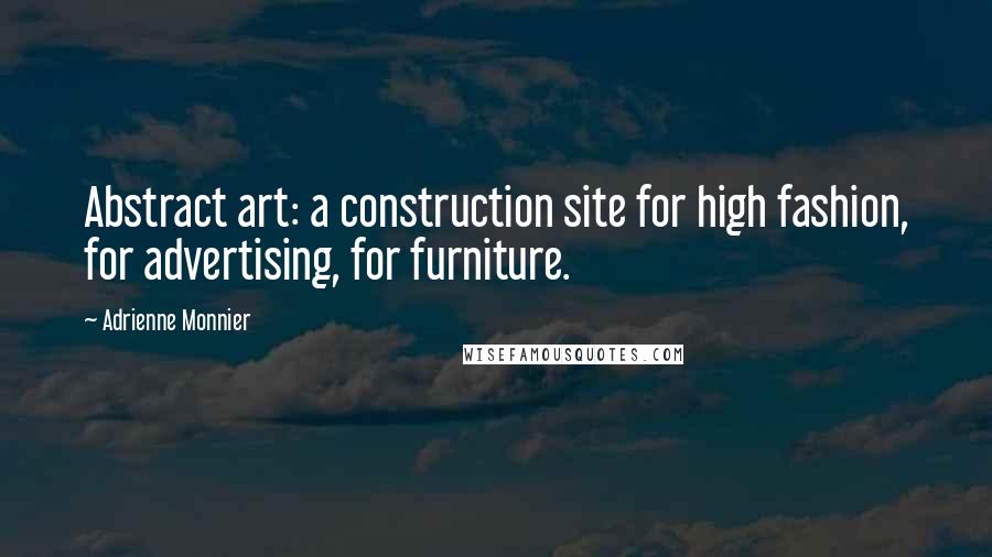 Adrienne Monnier Quotes: Abstract art: a construction site for high fashion, for advertising, for furniture.