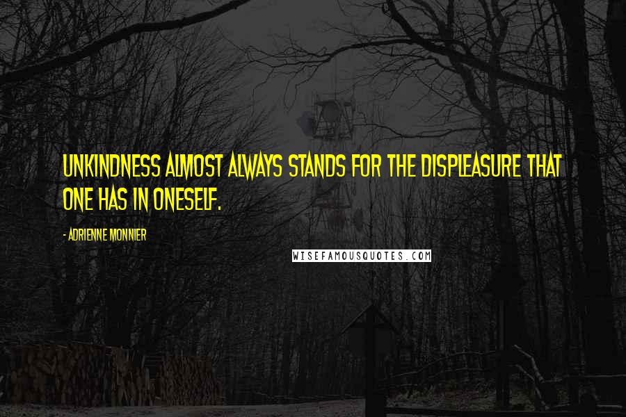 Adrienne Monnier Quotes: Unkindness almost always stands for the displeasure that one has in oneself.