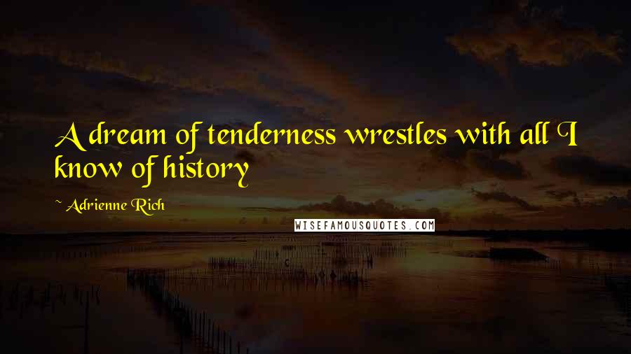 Adrienne Rich Quotes: A dream of tenderness wrestles with all I know of history