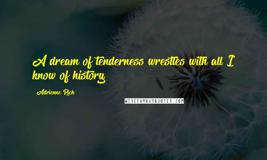 Adrienne Rich Quotes: A dream of tenderness wrestles with all I know of history