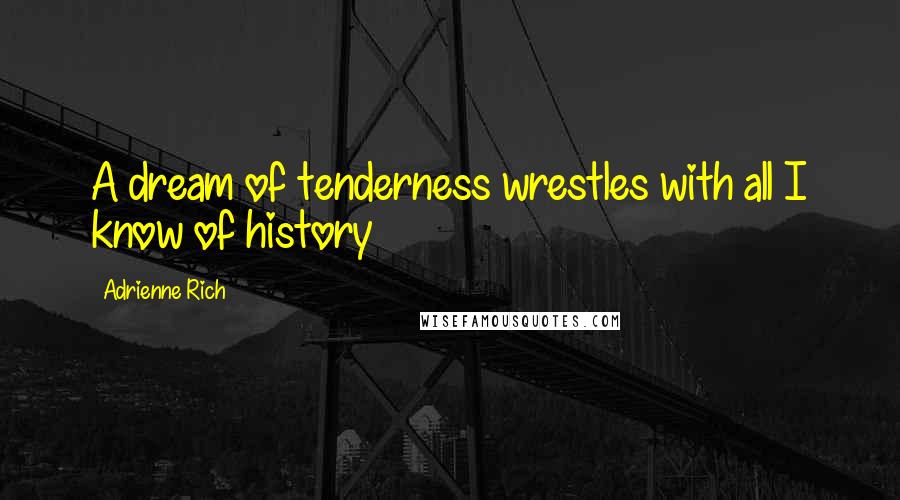 Adrienne Rich Quotes: A dream of tenderness wrestles with all I know of history