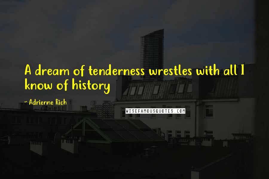 Adrienne Rich Quotes: A dream of tenderness wrestles with all I know of history