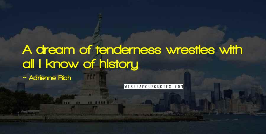 Adrienne Rich Quotes: A dream of tenderness wrestles with all I know of history