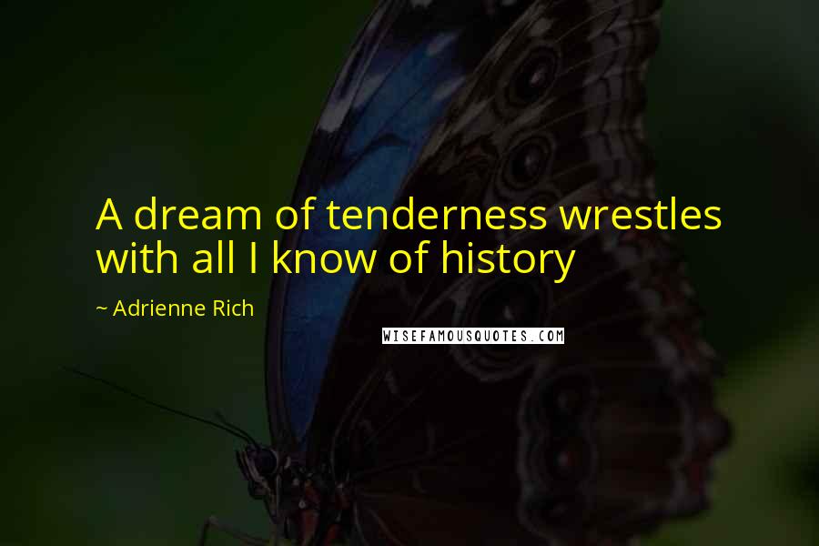 Adrienne Rich Quotes: A dream of tenderness wrestles with all I know of history