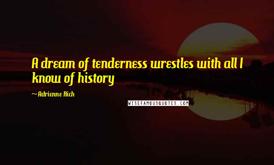 Adrienne Rich Quotes: A dream of tenderness wrestles with all I know of history