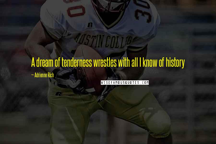 Adrienne Rich Quotes: A dream of tenderness wrestles with all I know of history