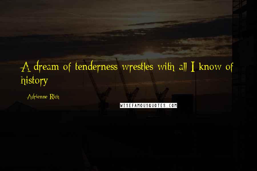 Adrienne Rich Quotes: A dream of tenderness wrestles with all I know of history