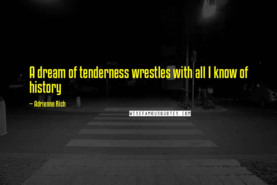 Adrienne Rich Quotes: A dream of tenderness wrestles with all I know of history