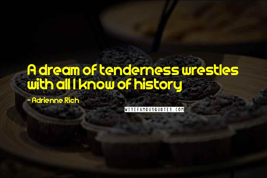 Adrienne Rich Quotes: A dream of tenderness wrestles with all I know of history