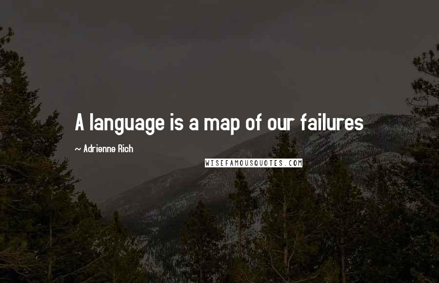 Adrienne Rich Quotes: A language is a map of our failures