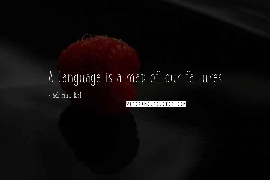 Adrienne Rich Quotes: A language is a map of our failures