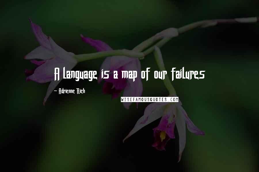 Adrienne Rich Quotes: A language is a map of our failures