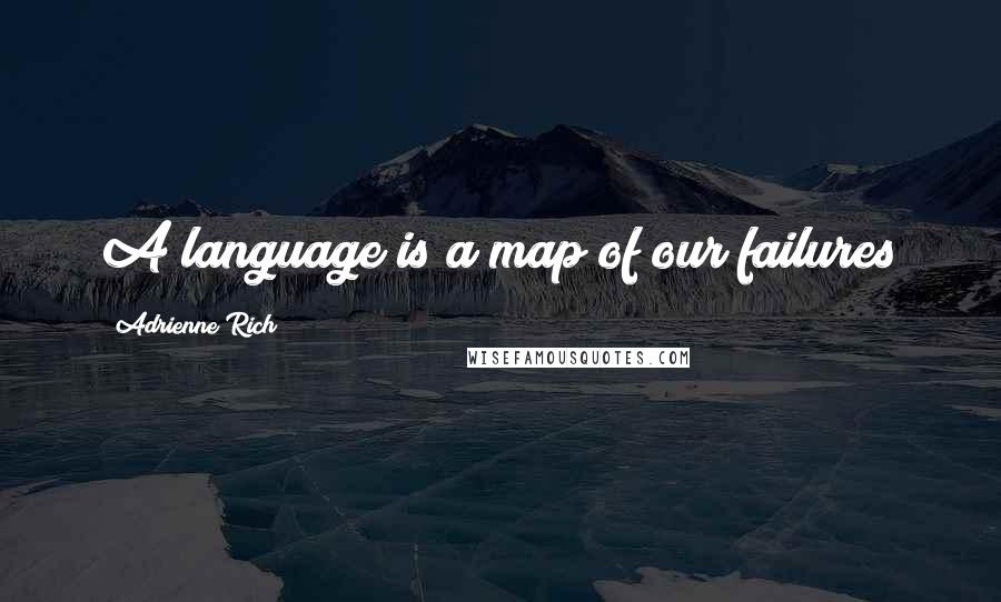 Adrienne Rich Quotes: A language is a map of our failures