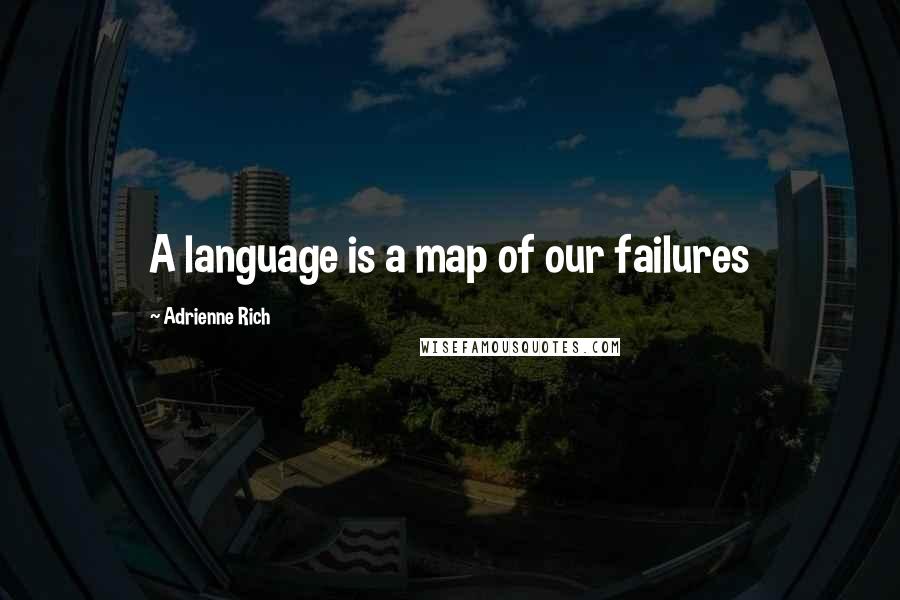 Adrienne Rich Quotes: A language is a map of our failures