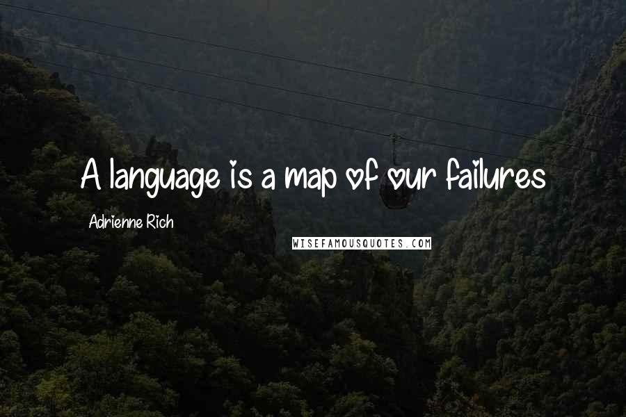 Adrienne Rich Quotes: A language is a map of our failures