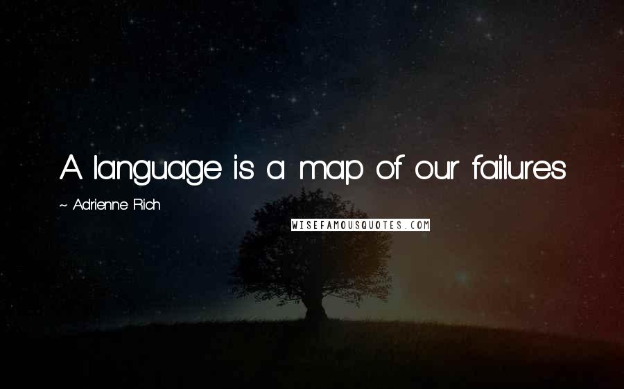 Adrienne Rich Quotes: A language is a map of our failures