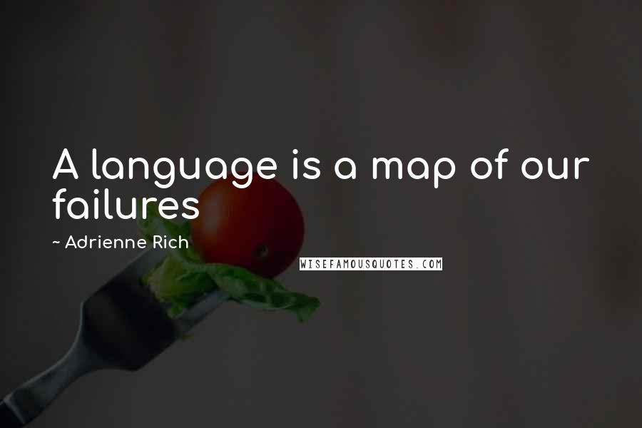 Adrienne Rich Quotes: A language is a map of our failures