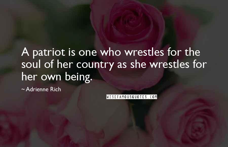 Adrienne Rich Quotes: A patriot is one who wrestles for the soul of her country as she wrestles for her own being.