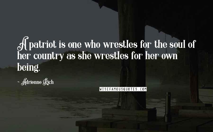 Adrienne Rich Quotes: A patriot is one who wrestles for the soul of her country as she wrestles for her own being.