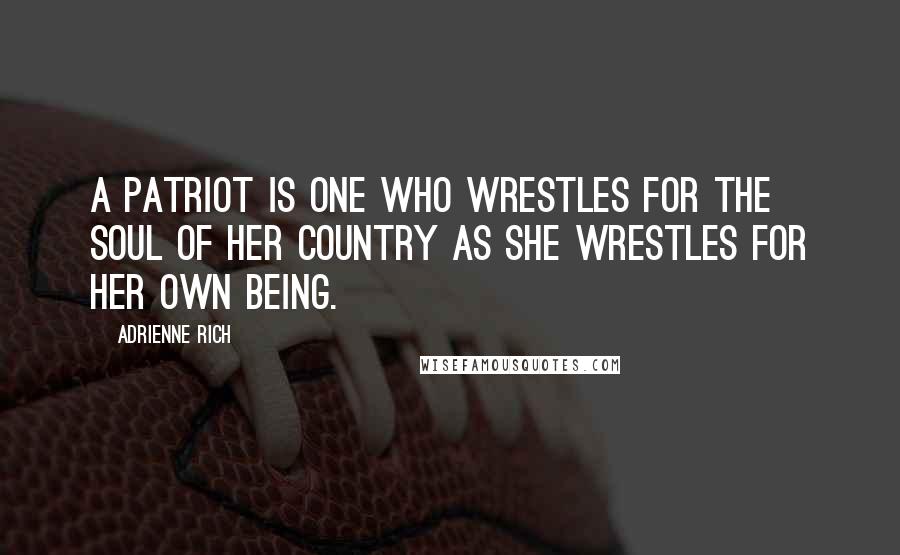 Adrienne Rich Quotes: A patriot is one who wrestles for the soul of her country as she wrestles for her own being.