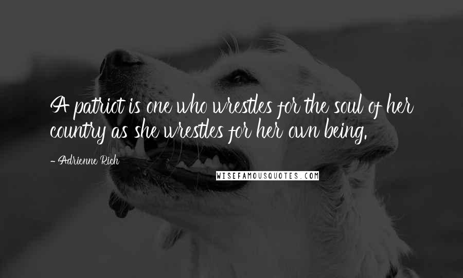 Adrienne Rich Quotes: A patriot is one who wrestles for the soul of her country as she wrestles for her own being.