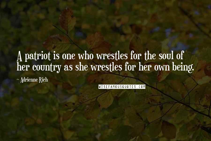 Adrienne Rich Quotes: A patriot is one who wrestles for the soul of her country as she wrestles for her own being.