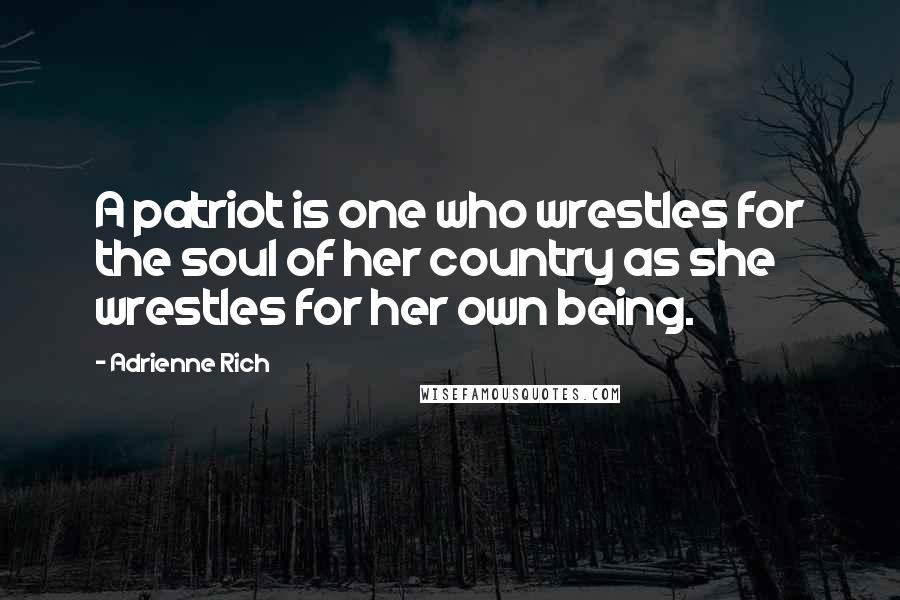 Adrienne Rich Quotes: A patriot is one who wrestles for the soul of her country as she wrestles for her own being.